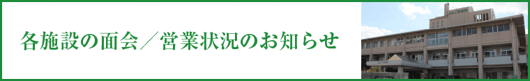 各施設の面会／営業状況のお知らせ